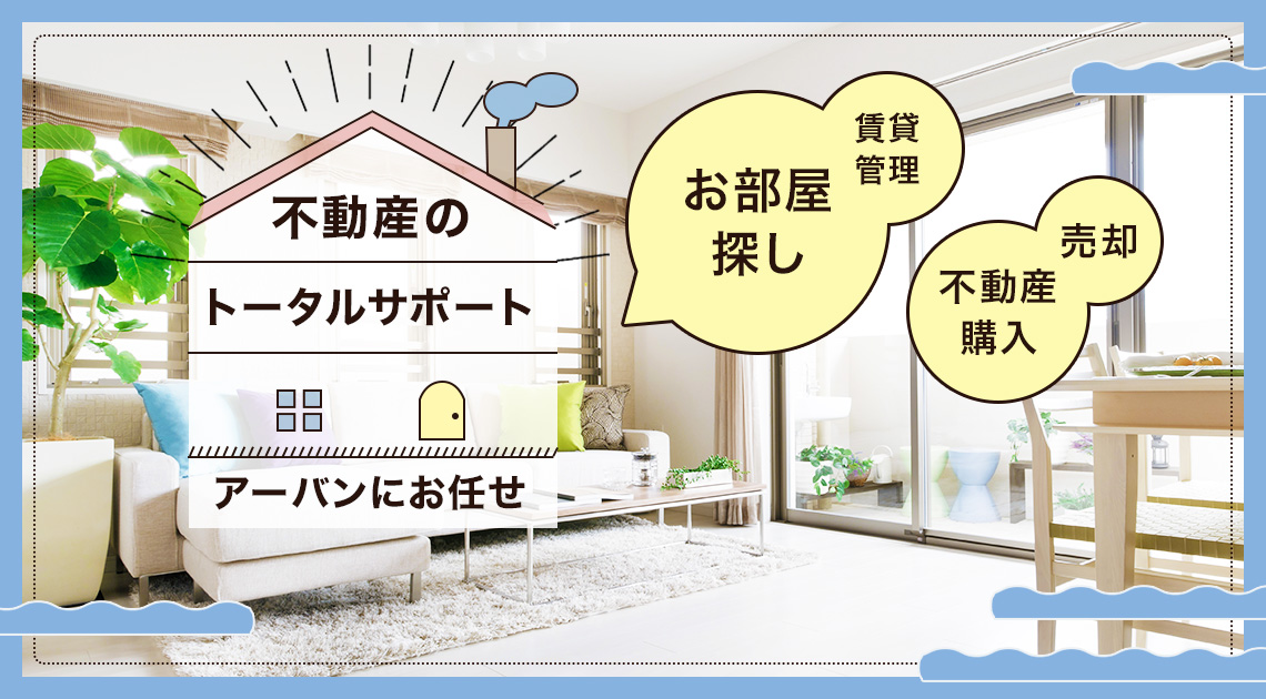 不動産のトータルサポート、お部屋探し、不動産購入、売却、賃貸管理、までアーバンにお任せください。