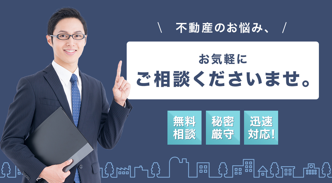 不動産のお悩み、お気軽にご相談くださいませ。 無料相談・秘密厳守・迅速対応！